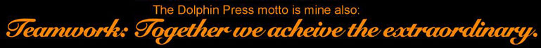 The Dolphin Press motto is mine also: "Teamwork: Together we acheive the extraordinary."